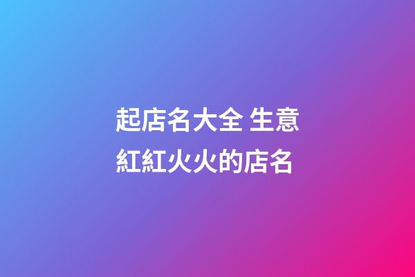 起店名大全 生意紅紅火火的店名